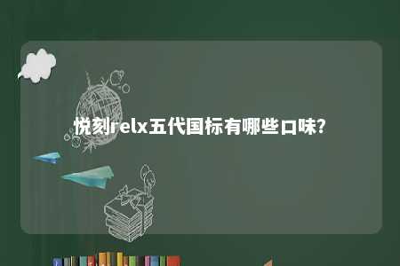 悦刻relx五代国标有哪些口味
？ 